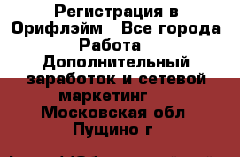 Регистрация в Орифлэйм - Все города Работа » Дополнительный заработок и сетевой маркетинг   . Московская обл.,Пущино г.